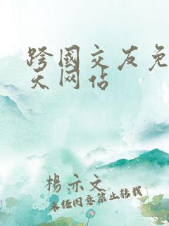 跨国交友免费聊天网站