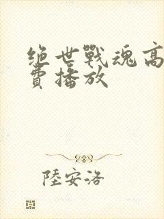 绝世战魂高清免费播放