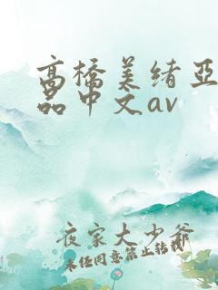 高桥美绪亚洲精品中文av