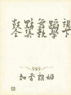 鼓点舞蹈视频大全集教学下载