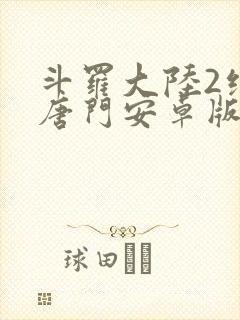 斗罗大陆2绝世唐门安卓版