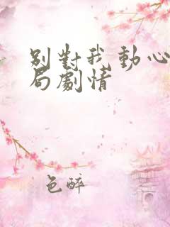 别对我动心大结局剧情