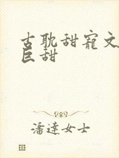 古耽甜宠文推荐巨甜