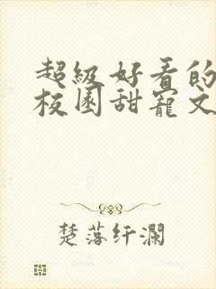 超级好看的豪门校园甜宠文