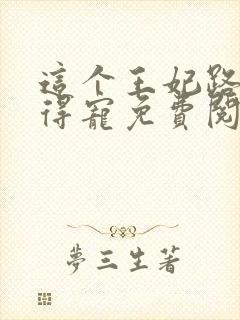 这个王妃路子野得宠免费阅读全文