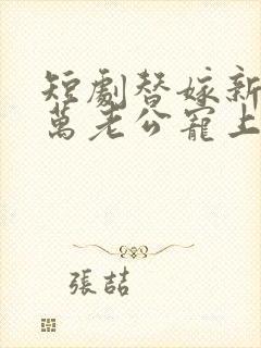 短剧替嫁新娘亿万老公宠上天