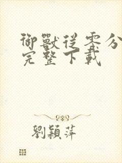 御兽从零分开始完整下载