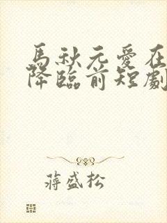 马秋元爱在午夜降临前短剧