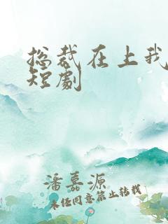 总裁在上我在下短剧