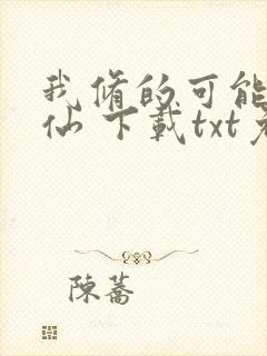 我修的可能是假仙 下载txt免费下载