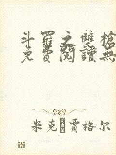 斗罗之双枪绝世免费阅读无弹窗