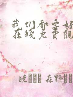 我们都要好好的在线免费观看