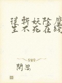 从斩妖除魔到长生不死在线阅读