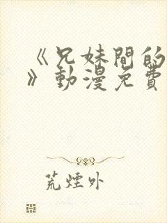 《兄妹间的秘密》动漫免费观看全集高清