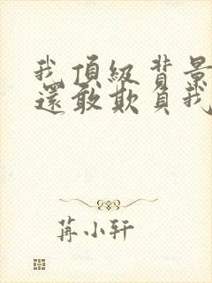 我顶级背景你们还敢欺负我林默小说