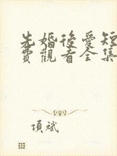 先婚后爱短剧免费观看全集