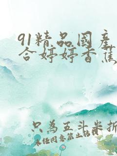 91精品国产综合婷婷香蕉