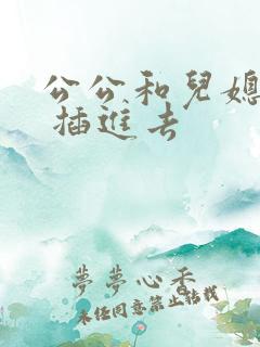 公公和儿媳 爽 插进去