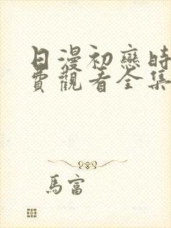 日漫初恋时间免费观看全集