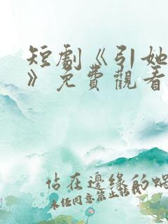 短剧《引她入室》免费观看