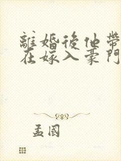 离婚后他带着崽在嫁入豪门短剧