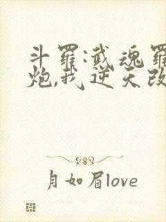 斗罗:武魂罗三炮,我逆天改命免费阅读