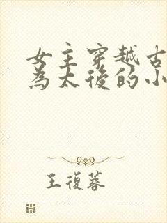 女主穿越古代成为太后的小说