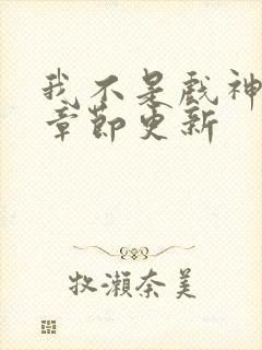 我不是戏神最新章节更新