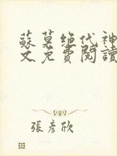 苏莫绝代神主全文免费阅读 最新章节无弹窗