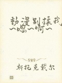 动漫别揉我奶头~嗯~啊~