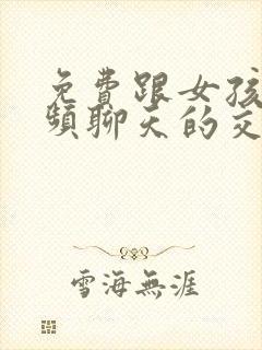 免费跟女孩子视频聊天的交友软件有吗