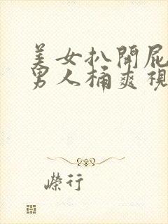 美女扒开屁股让男人桶爽视频网站