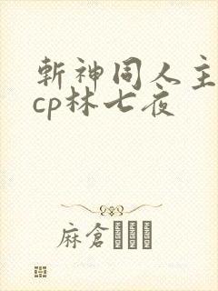 斩神同人主攻文cp林七夜