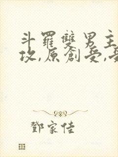 斗罗双男主唐三攻,原创受,受有天秀系统