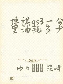 传祺gs3一公里油耗多少钱