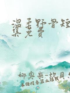 温柔野骨短剧全集免费