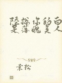 陆总你的白月光是落魄美人