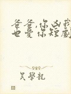 爸爸,你凶我我也爱你短剧电视剧