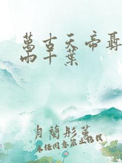 万古天帝聂天若雨千叶