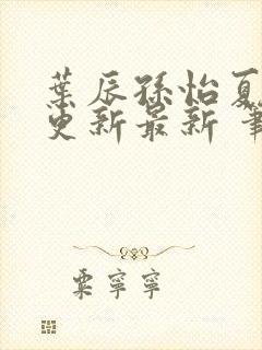 叶辰孙怡夏若雪更新最新 笔趣阁