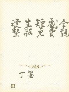 逢生短剧全集完整版免费观看