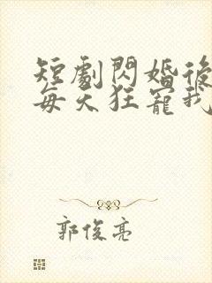 短剧闪婚后大叔每天狂宠我免费观看