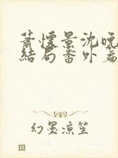 萧怀景沈晚芙大结局番外篇