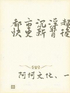 都市沉浮超前超快更新背后原因