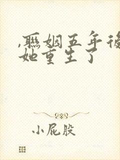 ,联姻五年后,她重生了