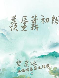 叶辰萧初然 最快更新
