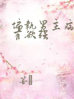 偏执男主病态占有欲强