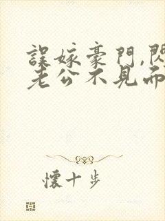 误嫁豪门,闪婚老公不见面