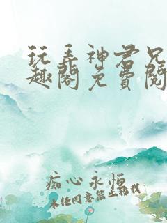 玩弄神君兄长笔趣阁免费阅读