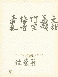 青梅竹马文一口气看完超甜